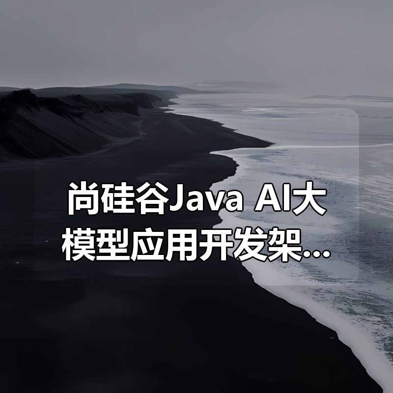 尚硅谷Java+AI大模型应用开发架构课程合集|shaocun资源站 - 你的知识成长补给站