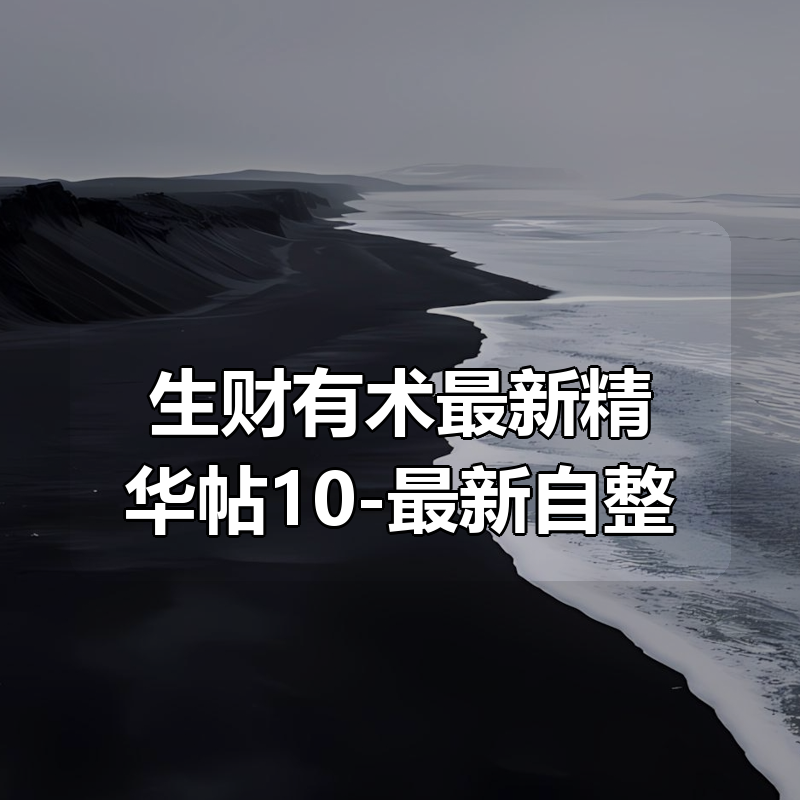 生财有术最新精华帖合集10-最新自整理|shaocun资源站 - 你的知识成长补给站