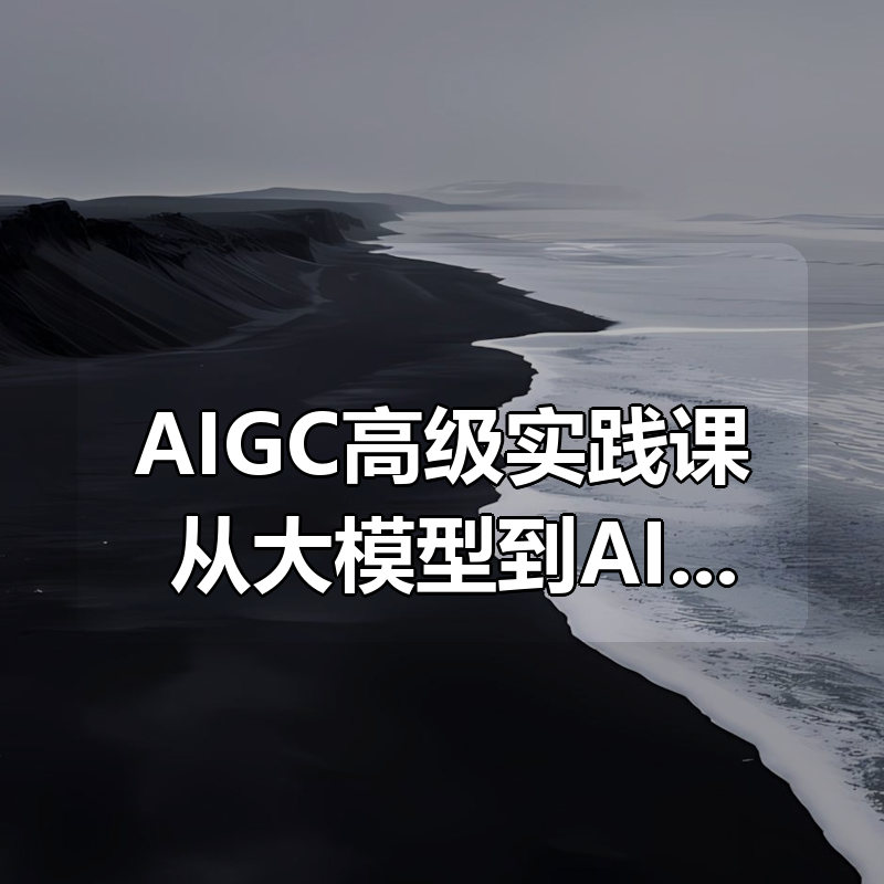 AIGC高级实践课：从大模型到AI Agent|shaocun资源站 - 你的知识成长补给站