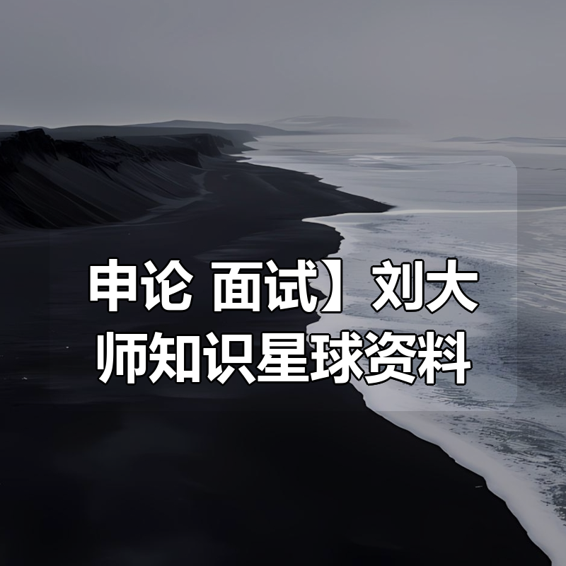 【申论+面试】刘大师知识星球资料|shaocun资源站 - 你的知识成长补给站