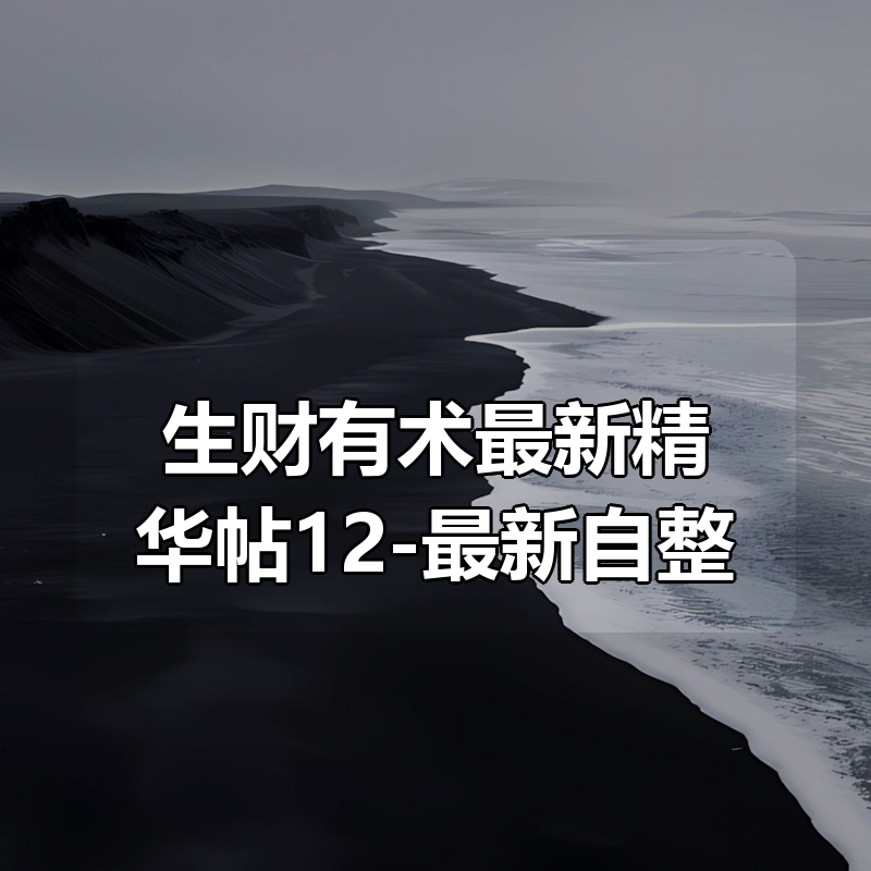 生财有术最新精华帖合集12-最新自整理|shaocun资源站 - 你的知识成长补给站
