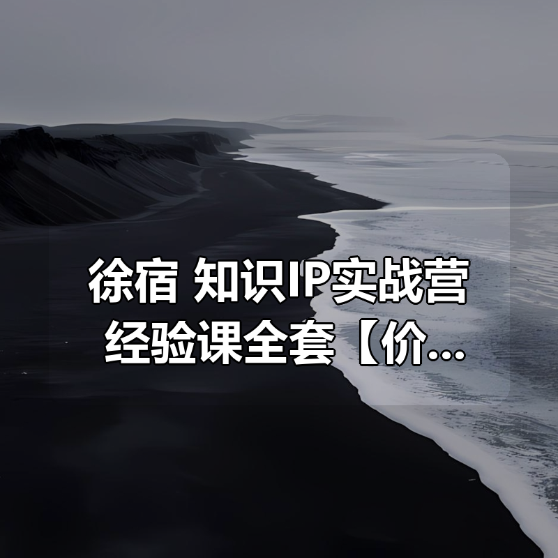 徐宿 知识IP实战营+经验课全套合集【价值 5379￥】（2025年版）|shaocun资源站 - 你的知识成长补给站