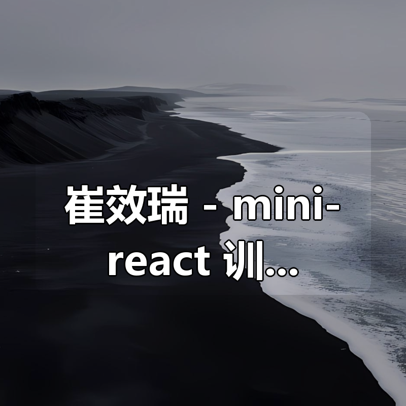 崔效瑞 – mini-react 训练营|shaocun资源站 - 你的知识成长补给站