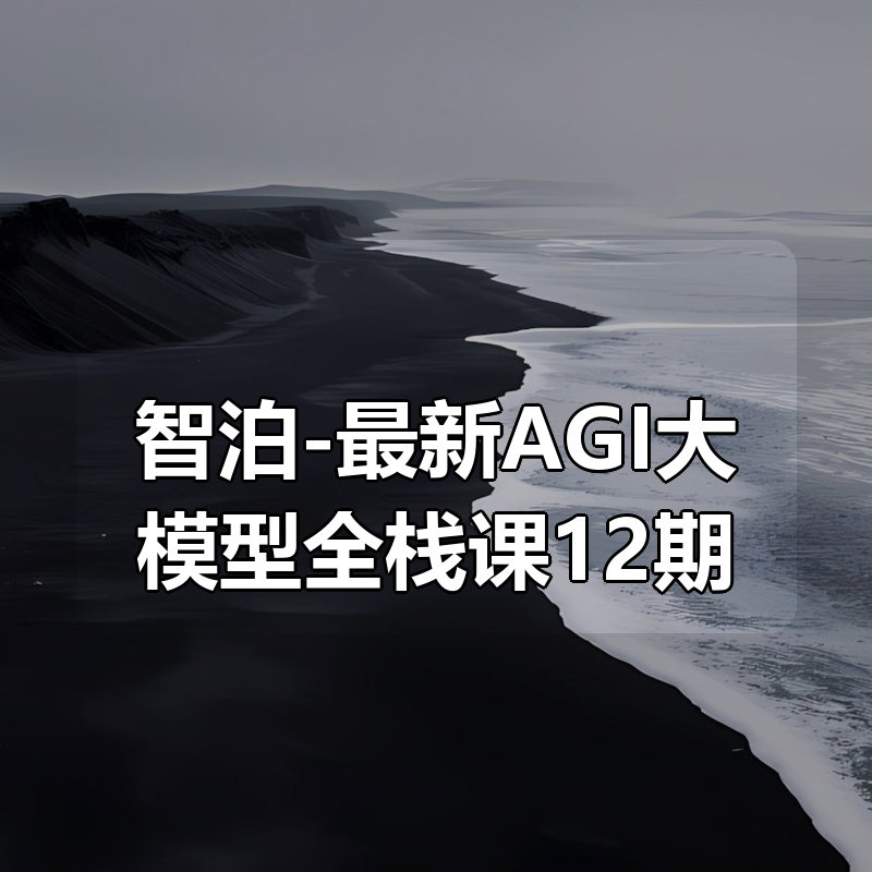 智泊-最新AGI大模型全栈课12期|shaocun资源站 - 你的知识成长补给站