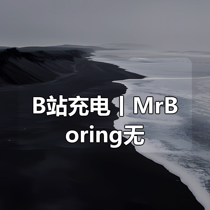 B站充电丨MrBoring无话不聊的无聊充电|shaocun资源站 - 你的知识成长补给站