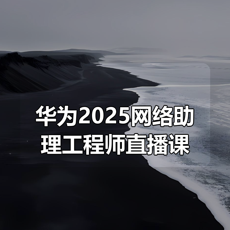 华为2025网络助理工程师(HCIA)直播课|shaocun资源站 - 你的知识成长补给站