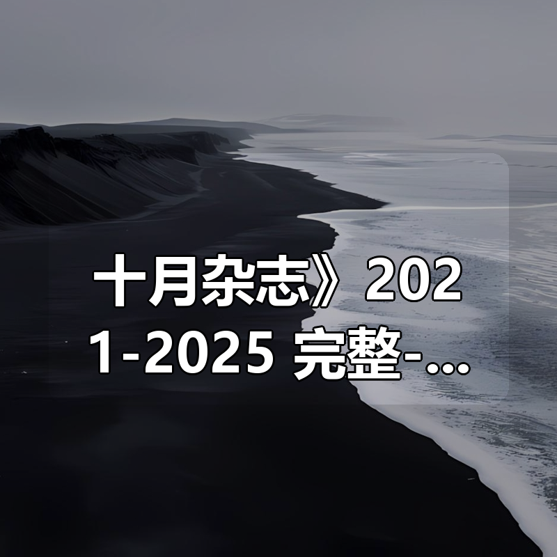 《十月杂志》2021-2025 完整合集-是新时期最早创刊的大型文学期刊之一|shaocun资源站 - 你的知识成长补给站