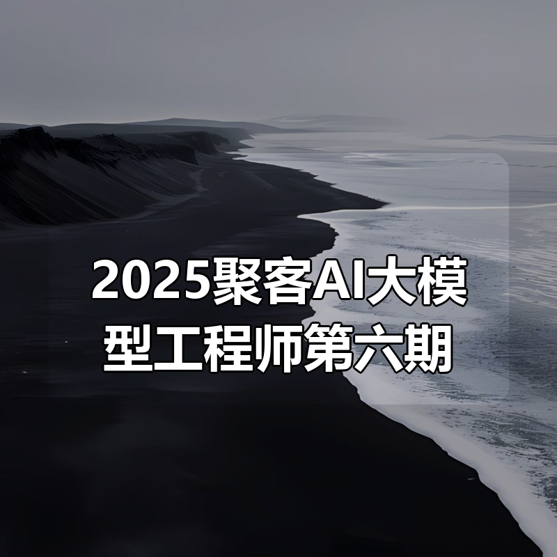 2025聚客AI大模型工程师第六期|shaocun资源站 - 你的知识成长补给站