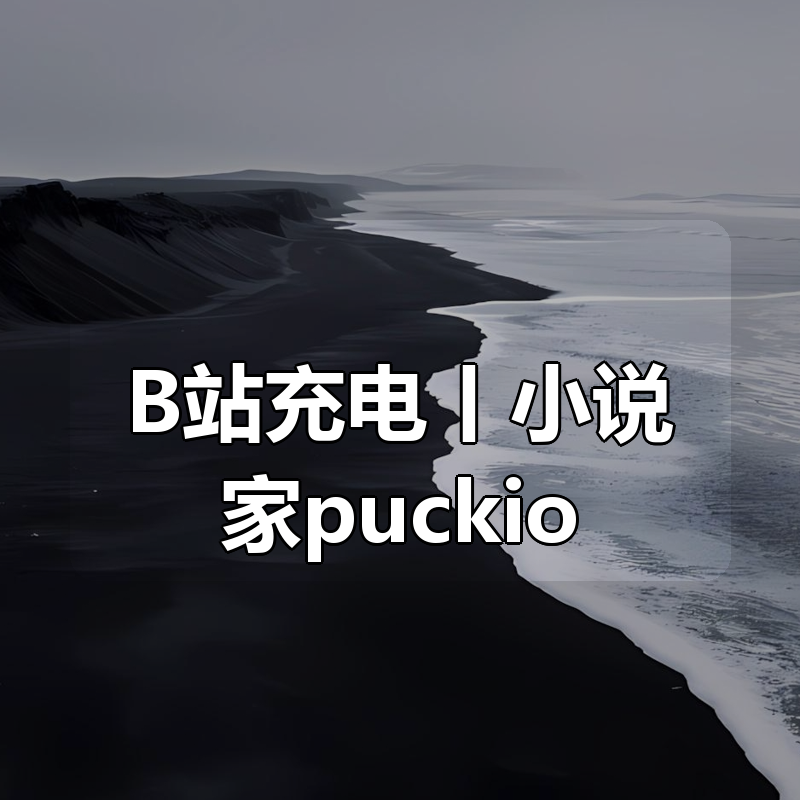 B站充电丨小说家puckio充电|shaocun资源站 - 你的知识成长补给站