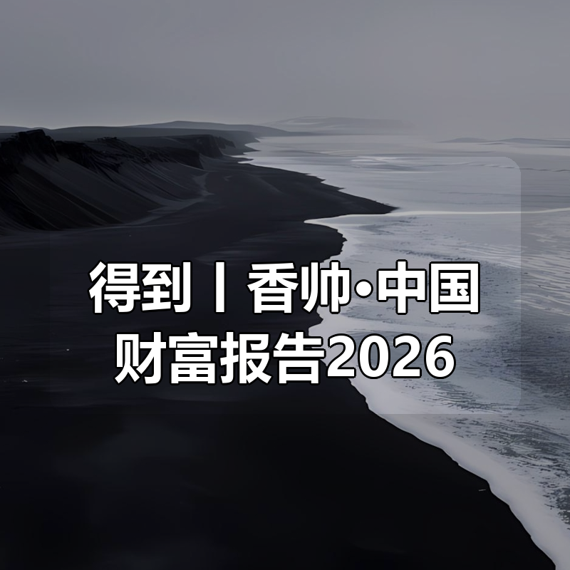 得到丨香帅·中国财富报告2026|shaocun资源站 - 你的知识成长补给站