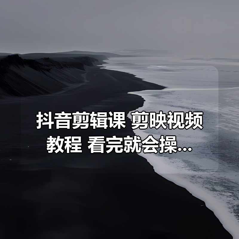 抖音剪辑课，剪映视频教程，看完就会操作|shaocun资源站 - 你的知识成长补给站
