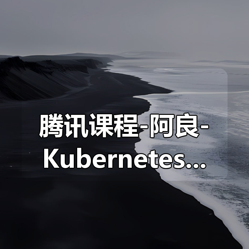 腾讯课程-阿良-KubernetesK8s CKS 认证实战班（安全专家）|shaocun资源站 - 你的知识成长补给站