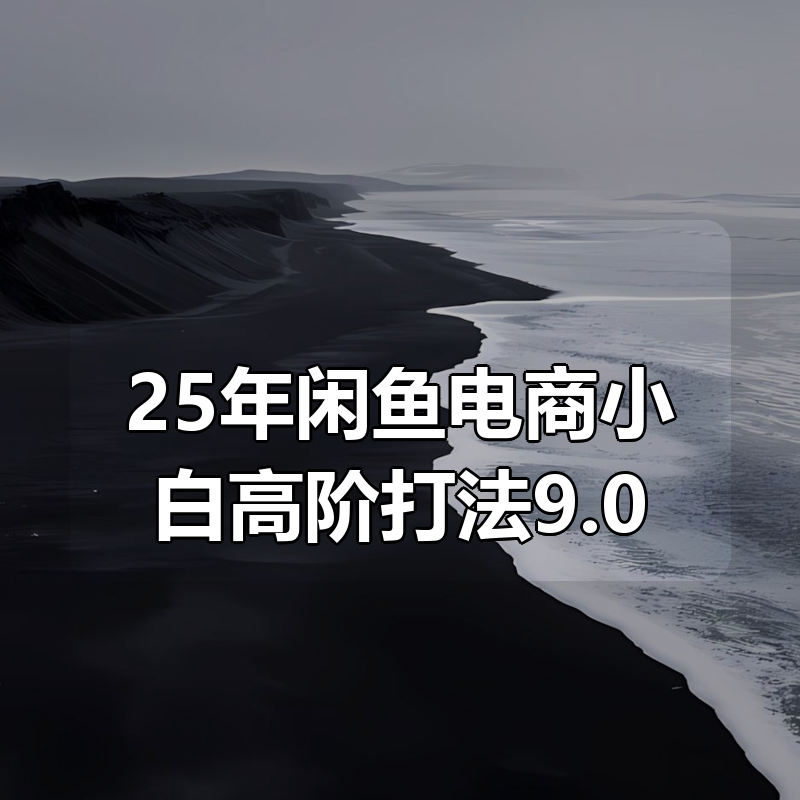 25年闲鱼电商小白高阶打法9.0|shaocun资源站 - 你的知识成长补给站