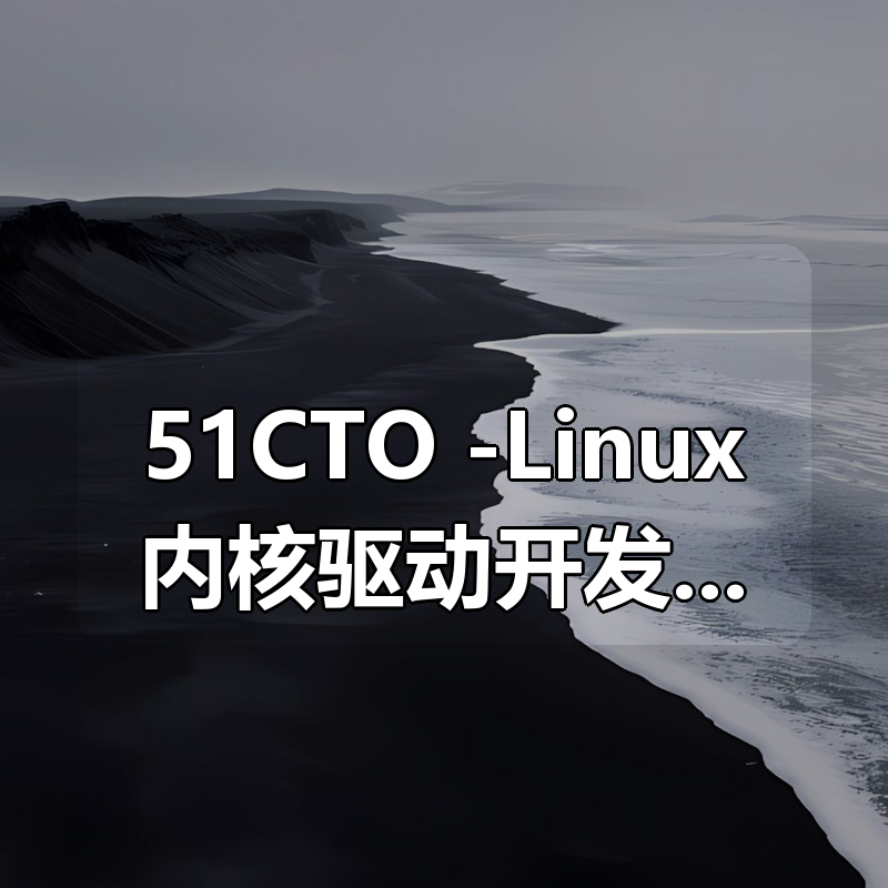 51CTO -Linux内核驱动开发视频课程|shaocun资源站 - 你的知识成长补给站