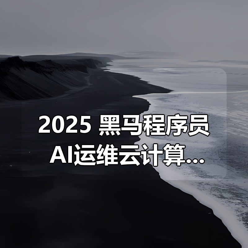 2025 黑马程序员 AI运维云计算 AI全程赋能|shaocun资源站 - 你的知识成长补给站