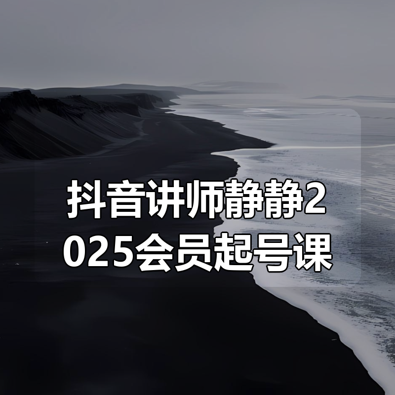 抖音讲师静静2025会员起号课|shaocun资源站 - 你的知识成长补给站