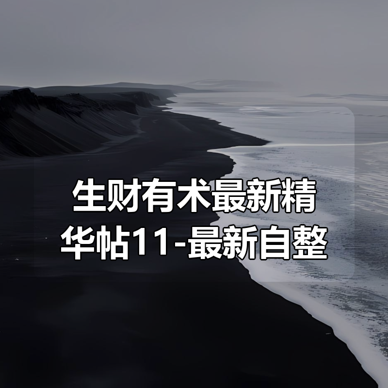 生财有术最新精华帖合集11-最新自整理|shaocun资源站 - 你的知识成长补给站