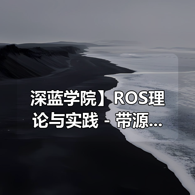 【深蓝学院】ROS理论与实践 – 带源码课件|shaocun资源站 - 你的知识成长补给站