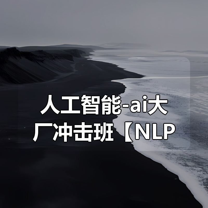 八斗人工智能-ai大厂冲击班【NLP】|shaocun资源站 - 你的知识成长补给站