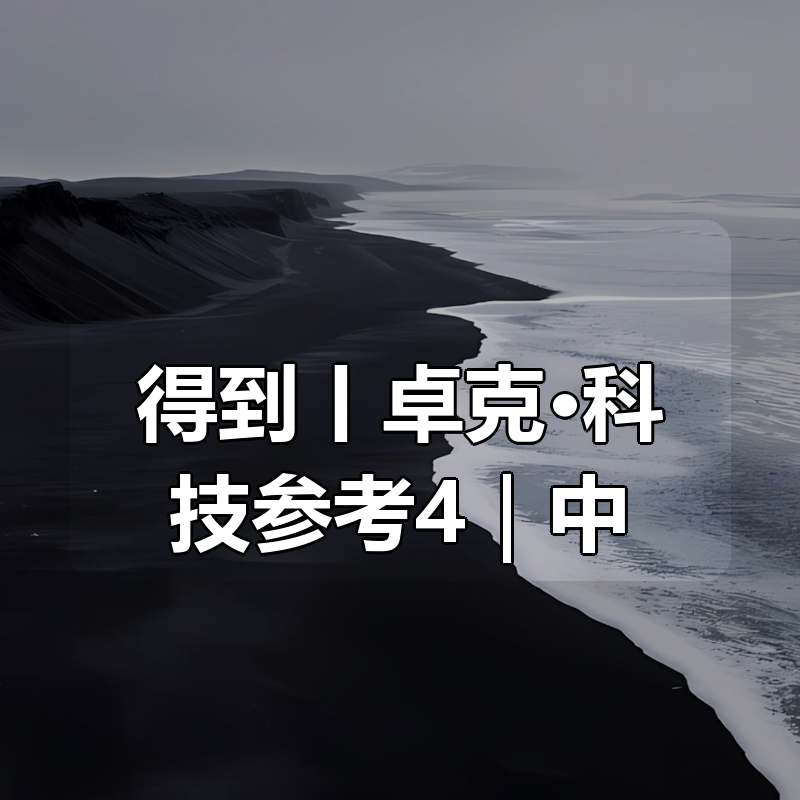 得到丨卓克·科技参考4｜更新中|shaocun资源站 - 你的知识成长补给站