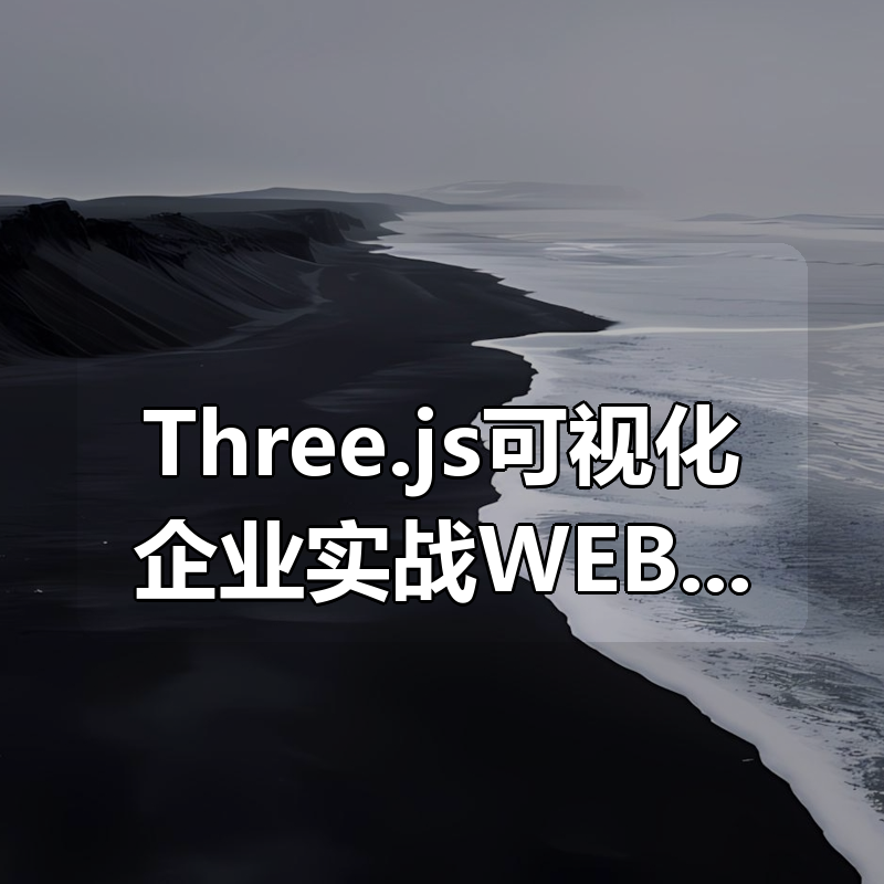 Three.js可视化企业实战WEBGL课-50章(源码+素材+课件)