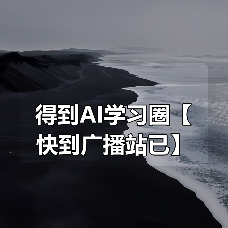 得到AI学习圈【快到广播站已更新】|shaocun资源站 - 你的知识成长补给站