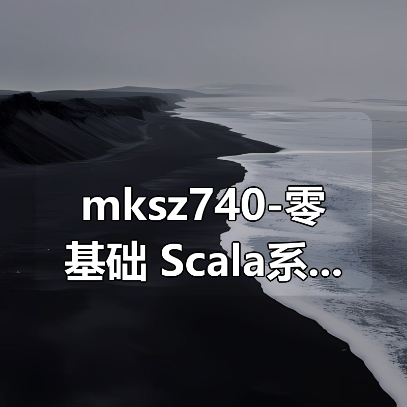 mksz740-零基础，Scala系统入门与实战[完结]|shaocun资源站 - 你的知识成长补给站