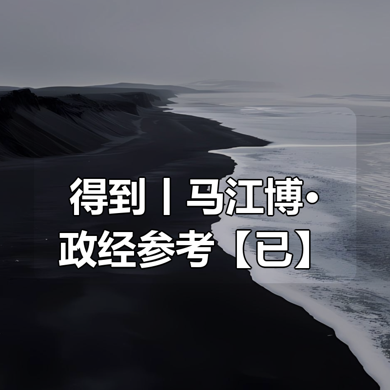 得到丨马江博·政经参考【已更新】|shaocun资源站 - 你的知识成长补给站