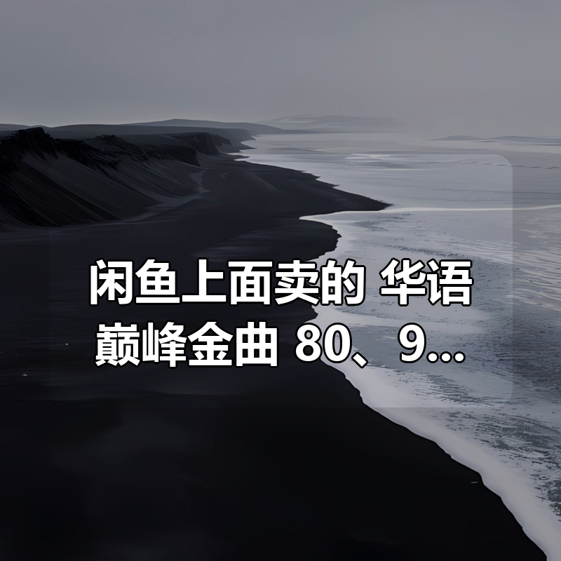 闲鱼上面卖的：华语巅峰金曲：80、90后经典流行歌曲|shaocun资源站 - 你的知识成长补给站
