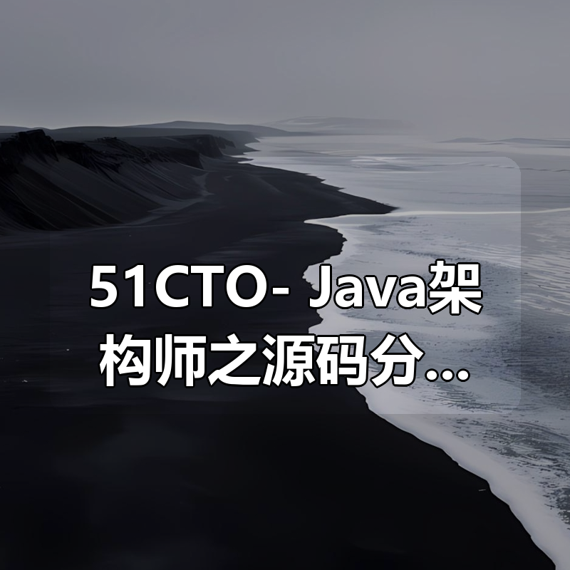 51CTO- Java架构师之源码分析专题|shaocun资源站 - 你的知识成长补给站