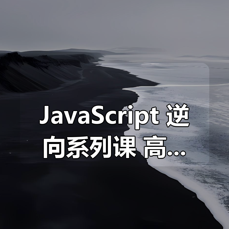 JavaScript 逆向系列课 + 高阶课（ SVIP完结） – 带源码课件|shaocun资源站 - 你的知识成长补给站