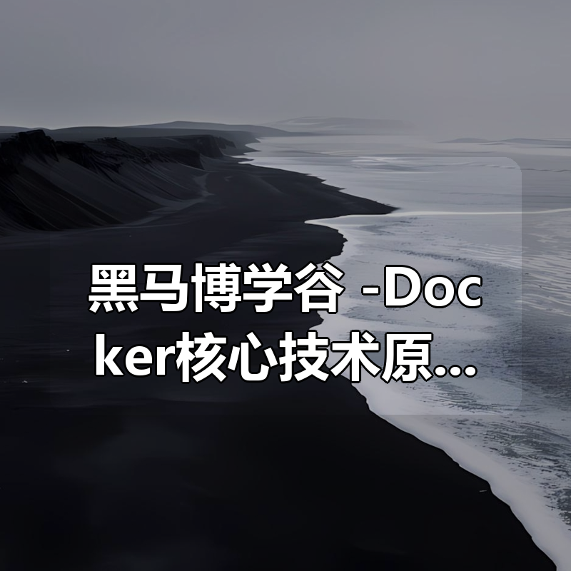 黑马博学谷 -Docker核心技术原理以及应用