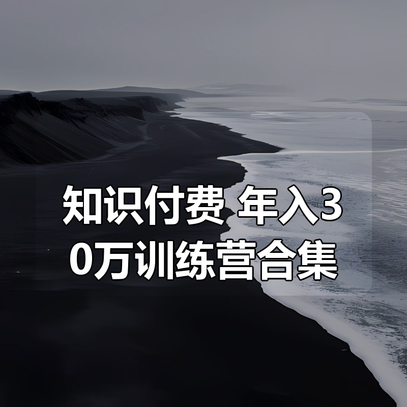 知识付费 年入30万训练营（1-7）合集|shaocun资源站 - 你的知识成长补给站