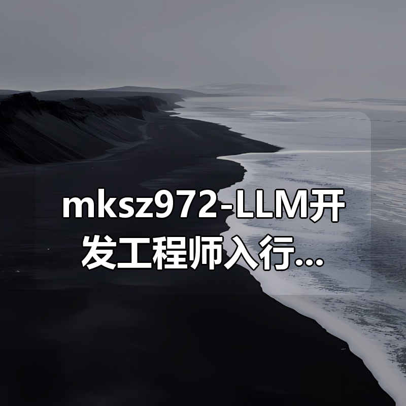 mksz972-LLM开发工程师入行实战-从0到1开发轻量化私有大模型|shaocun资源站 - 你的知识成长补给站
