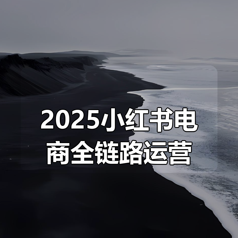 2025小红书电商全链路运营|shaocun资源站 - 你的知识成长补给站