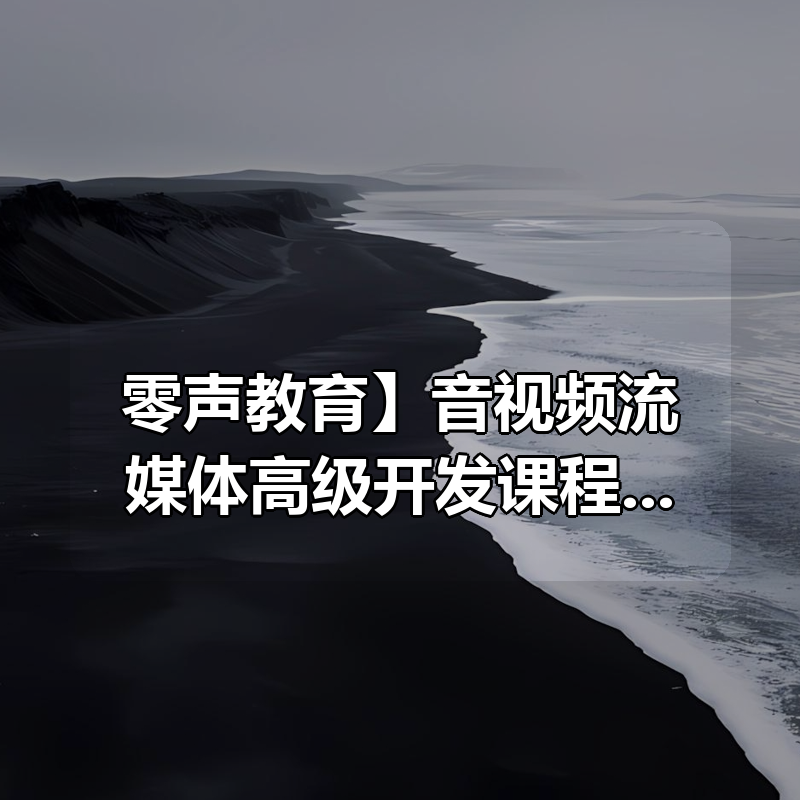 【零声教育】音视频流媒体高级开发课程 V5.0 – 带源码课件|shaocun资源站 - 你的知识成长补给站