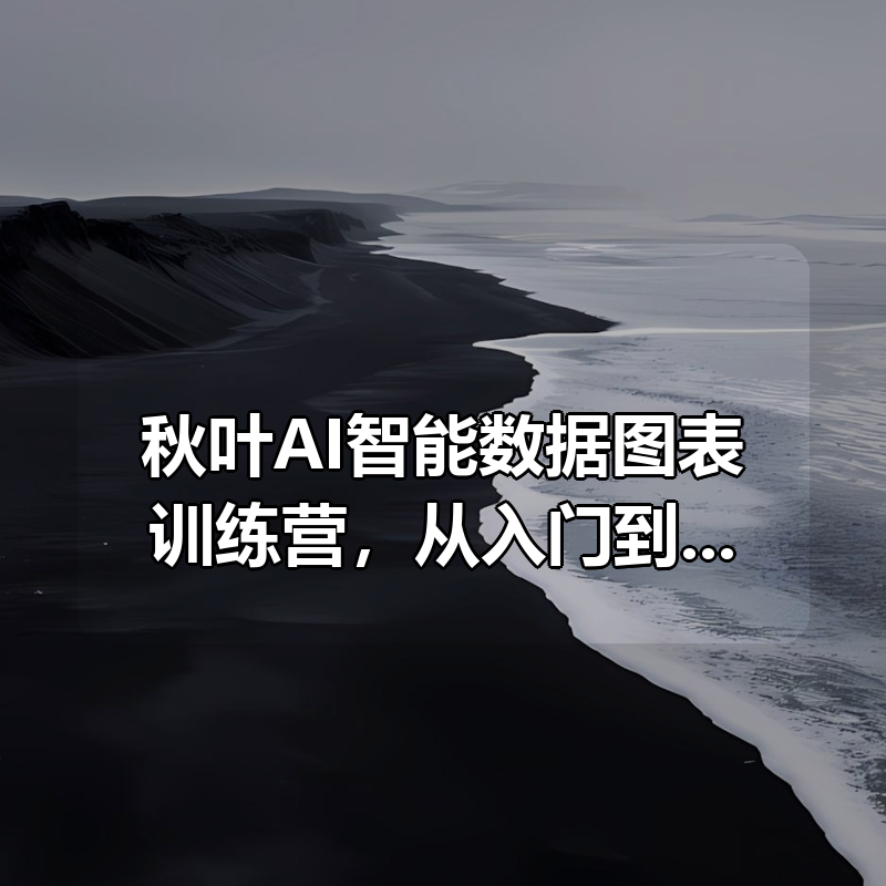 秋叶AI智能数据图表训练营，从入门到精通快速掌握智能化|shaocun资源站 - 你的知识成长补给站