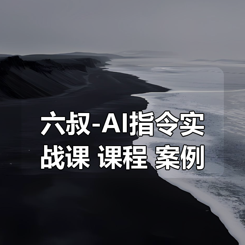 六叔-AI指令实战课，课程+案例（84节）|shaocun资源站 - 你的知识成长补给站