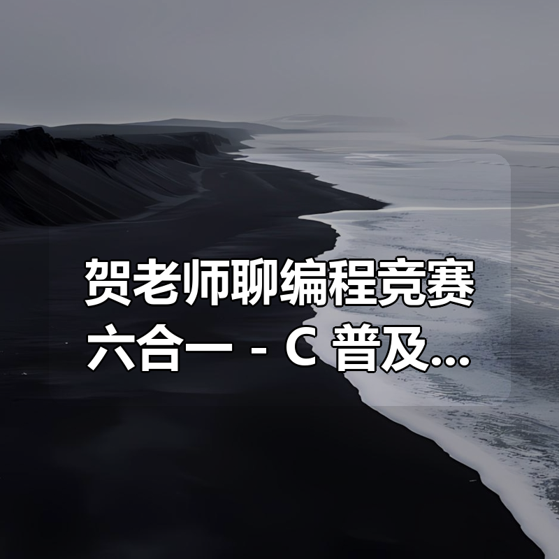 贺老师聊编程竞赛六合一 – C++普及组全套，语法+数据结构+算法+初赛+复赛+真题精讲|shaocun资源站 - 你的知识成长补给站