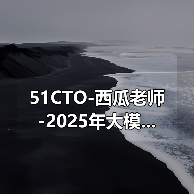 51CTO-西瓜老师-2025年大模型 MCP 技术实战课|shaocun资源站 - 你的知识成长补给站