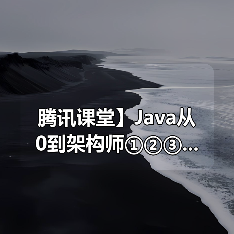 【腾讯课堂】Java从0到架构师①②③④合辑|shaocun资源站 - 你的知识成长补给站