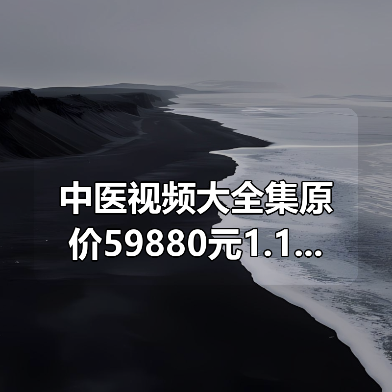 中医视频大全集原价59880元1.19T|shaocun资源站 - 你的知识成长补给站