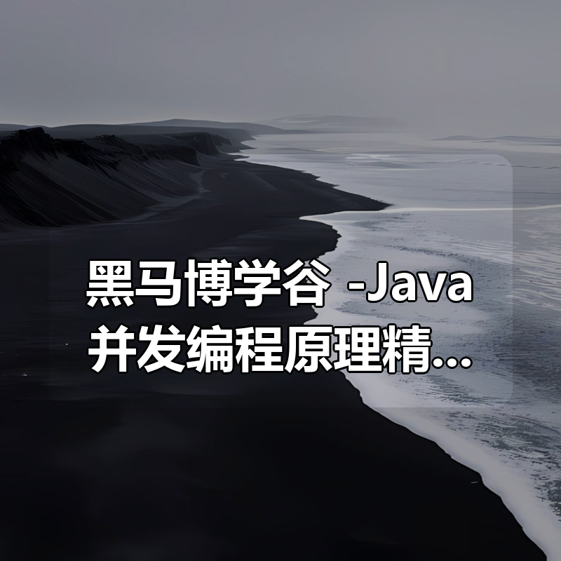 黑马博学谷 -Java并发编程原理精讲|shaocun资源站 - 你的知识成长补给站