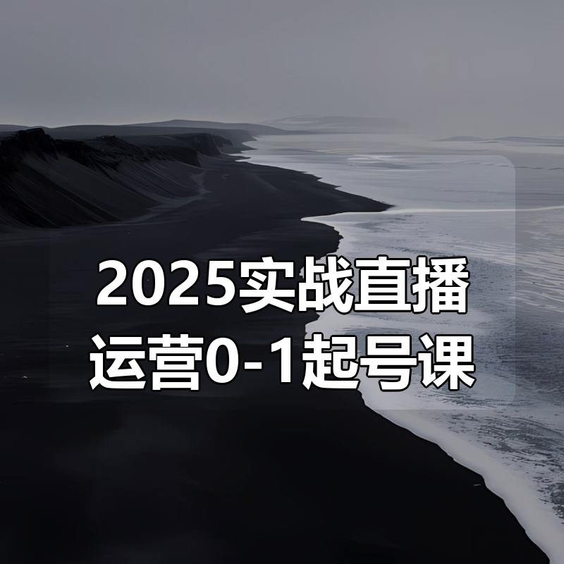 2025实战直播运营0-1起号课|shaocun资源站 - 你的知识成长补给站