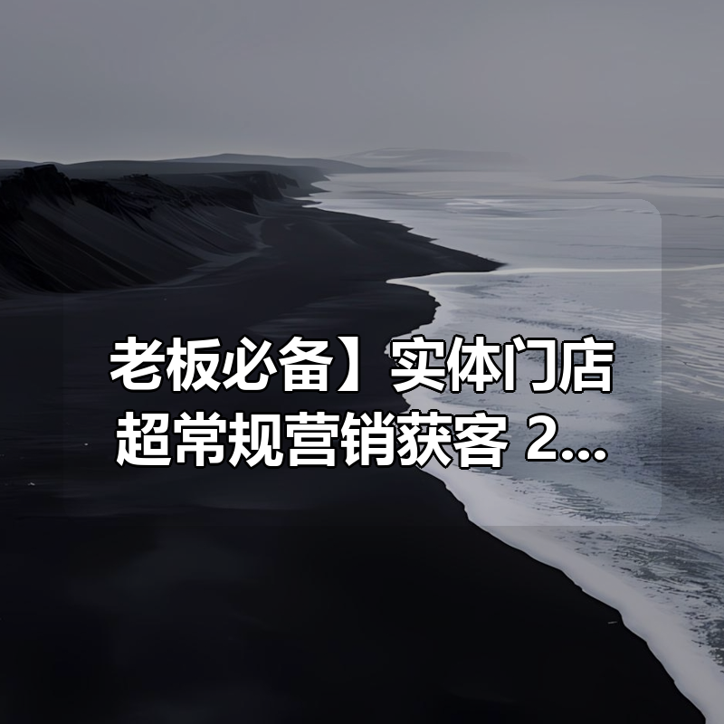 【老板必备】实体门店超常规营销获客，218套实体店落地方案解析（23节课）|shaocun资源站 - 你的知识成长补给站