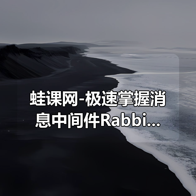 蛙课网-极速掌握消息中间件RabbitMQ 资料齐全|shaocun资源站 - 你的知识成长补给站