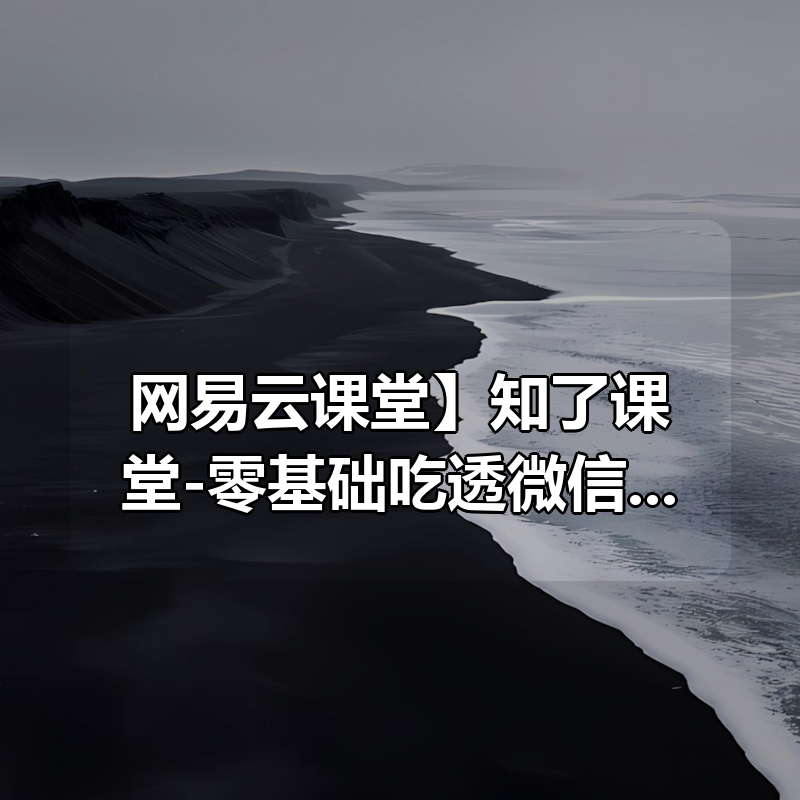 【网易云课堂】知了课堂-零基础吃透微信小程序|shaocun资源站 - 你的知识成长补给站