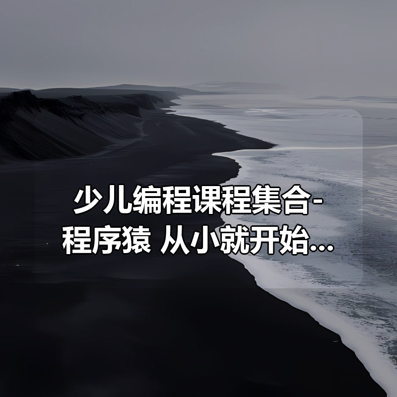 少儿编程课程集合-程序猿 从小就开始培养|shaocun资源站 - 你的知识成长补给站