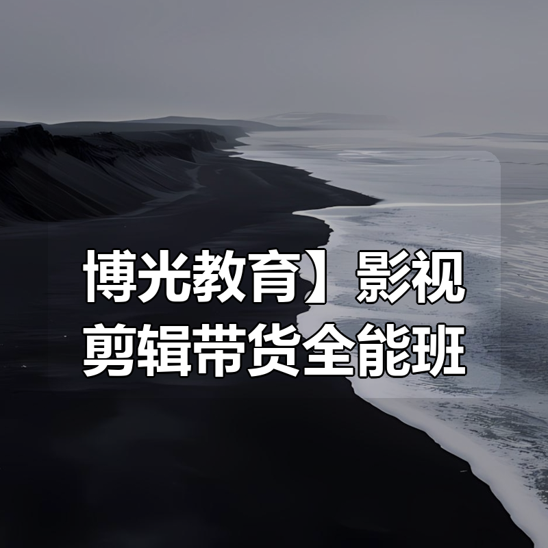 【博光教育】影视剪辑带货全能班|shaocun资源站 - 你的知识成长补给站