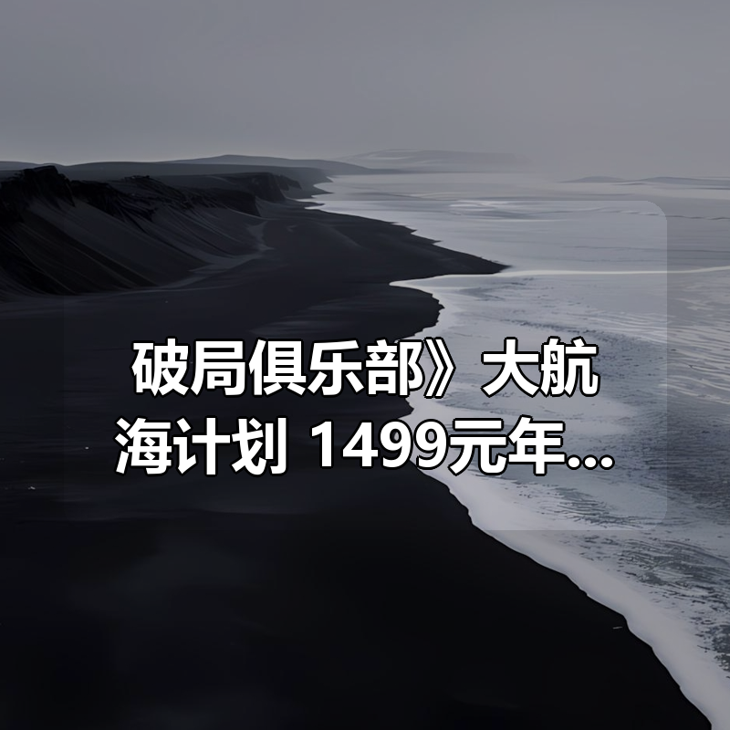 《破局俱乐部》大航海计划： 1499元年费最新内部资料合集|shaocun资源站 - 你的知识成长补给站